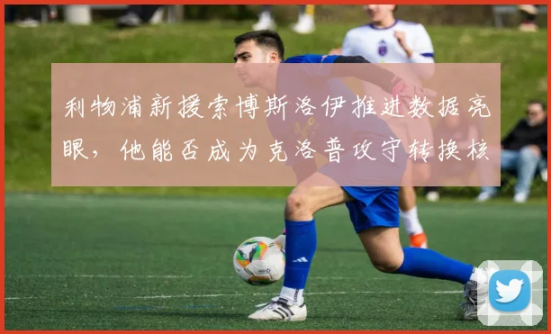 利物浦新援索博斯洛伊推进数据亮眼，他能否成为克洛普攻守转换核心？