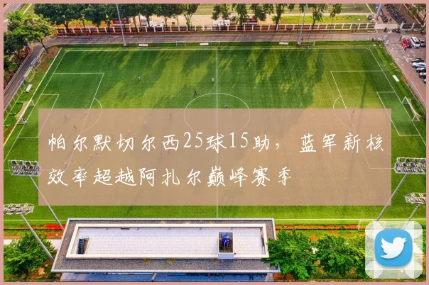 帕尔默切尔西25球15助，蓝军新核效率超越阿扎尔巅峰赛季