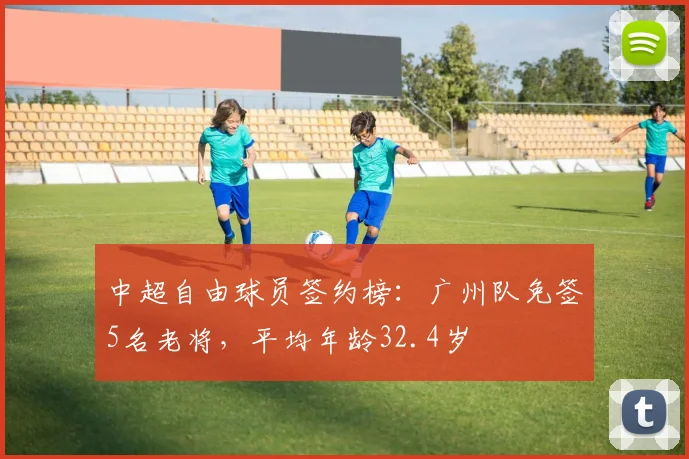 中超自由球员签约榜：广州队免签5名老将，平均年龄32.4岁